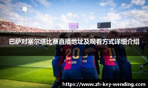 巴萨对塞尔塔比赛直播地址及观看方式详细介绍