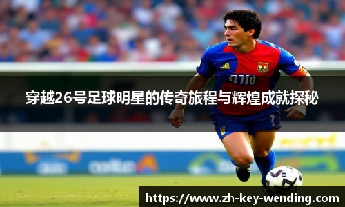 穿越26号足球明星的传奇旅程与辉煌成就探秘