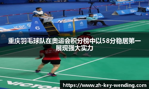 重庆羽毛球队在奥运会积分榜中以58分稳居第一展现强大实力