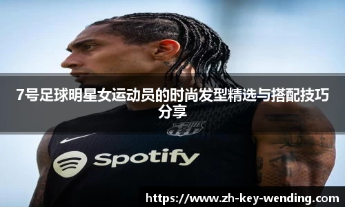 7号足球明星女运动员的时尚发型精选与搭配技巧分享