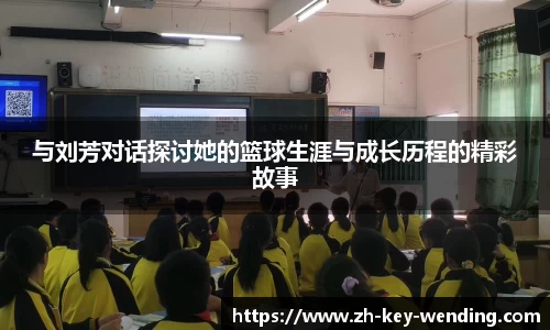 与刘芳对话探讨她的篮球生涯与成长历程的精彩故事