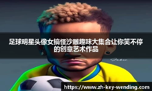 足球明星头像女搞怪沙雕趣味大集合让你笑不停的创意艺术作品